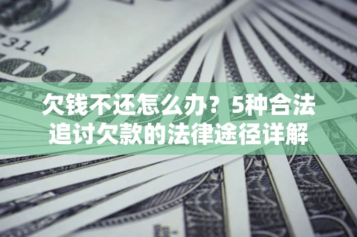 济南欠钱不还怎么办？5种合法追讨欠款的法律途径详解