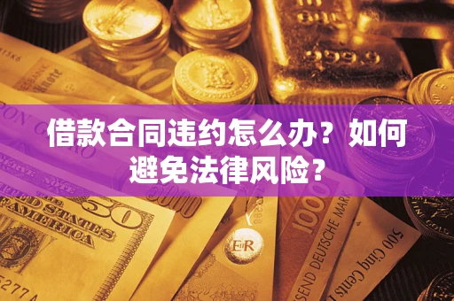 济南借款合同违约怎么办？如何避免法律风险？