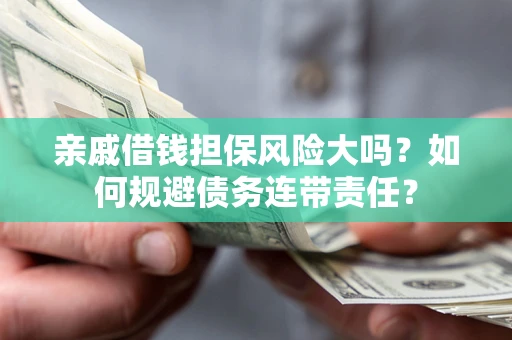 济南亲戚借钱担保风险大吗？如何规避债务连带责任？