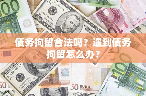 济南债务拘留合法吗？遇到债务拘留怎么办？