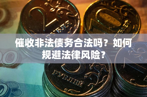 济南催收非法债务合法吗？如何规避法律风险？