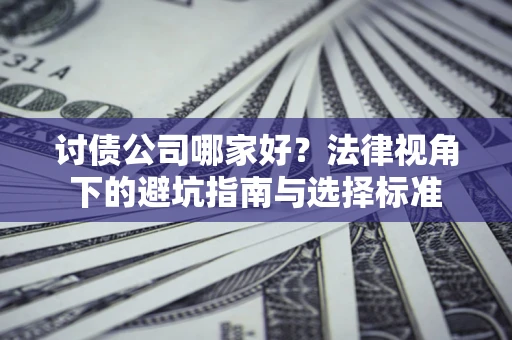 济南讨债公司哪家好？法律视角下的避坑指南与选择标准