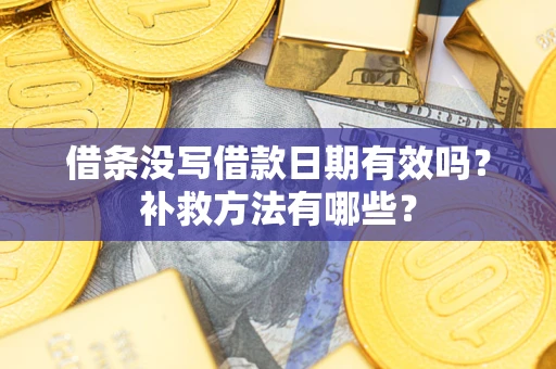 济南借条没写借款日期有效吗?补救方法有哪些? 济南借条没写借款日期有效吗?补救方法有哪些?