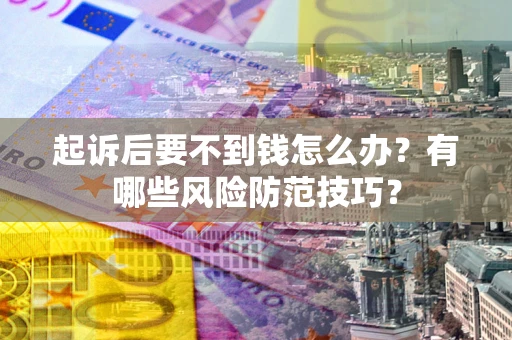 济南起诉后要不到钱怎么办?有哪些风险防范技巧? 济南起诉后要不到钱怎么办?有哪些风险防范技巧?