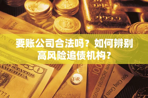 济南要账公司合法吗？如何辨别高风险追债机构？