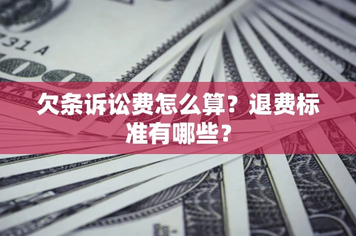 济南欠条诉讼费怎么算？退费标准有哪些？