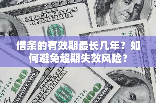 济南借条的有效期最长几年？如何避免超期失效风险？