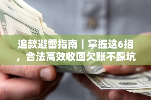 济南追款避雷指南｜掌握这6招，合法高效收回欠账不踩坑