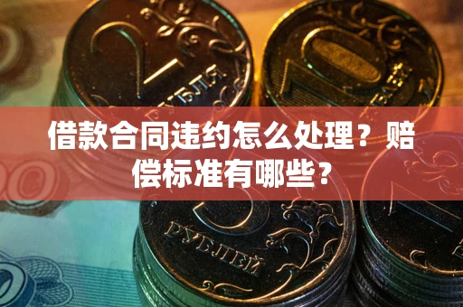济南借款合同违约怎么处理？赔偿标准有哪些？