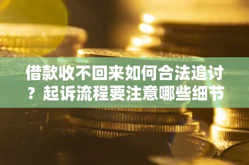 济南借款收不回来如何合法追讨？起诉流程要注意哪些细节？