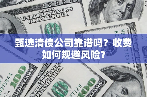 济南甄选清债公司靠谱吗？收费如何规避风险？