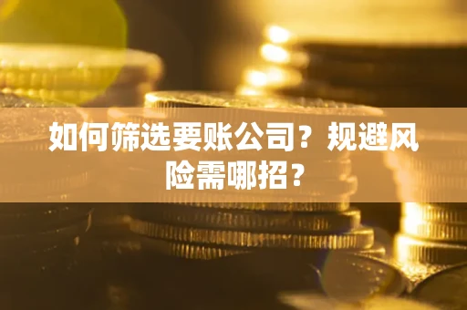 济南如何筛选要账公司？规避风险需哪招？