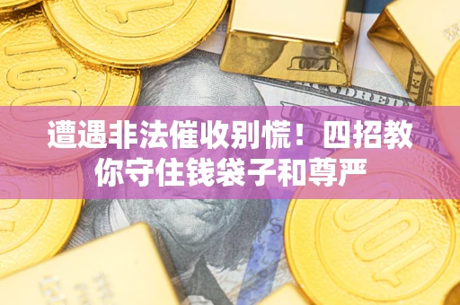 济南遭遇非法催收别慌！四招教你守住钱袋子和尊严