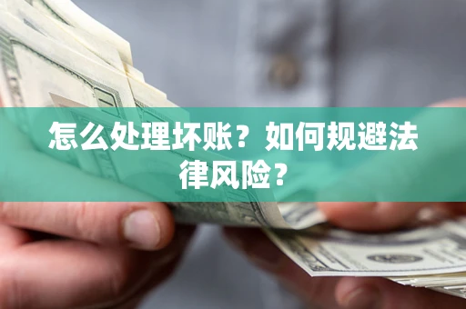济南怎么处理坏账？如何规避法律风险？