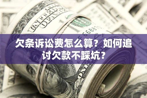 济南欠条诉讼费怎么算？如何追讨欠款不踩坑？