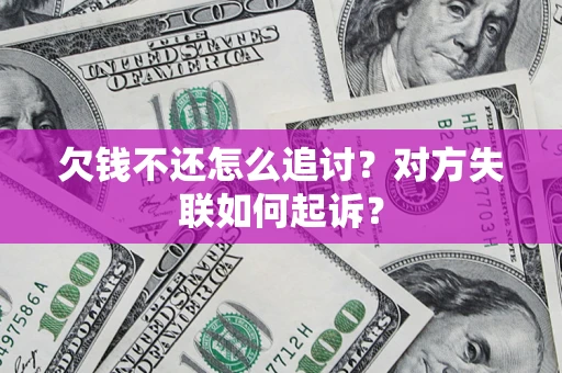 济南欠钱不还怎么追讨？对方失联如何起诉？