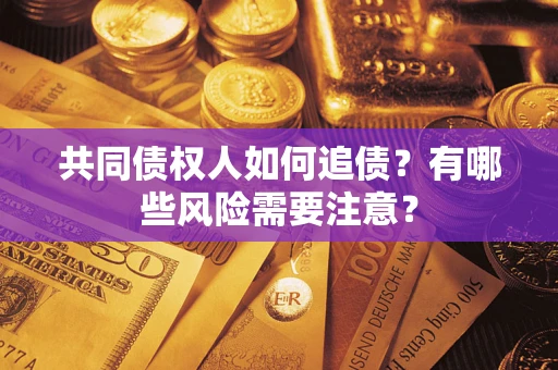 济南共同债权人如何追债？有哪些风险需要注意？