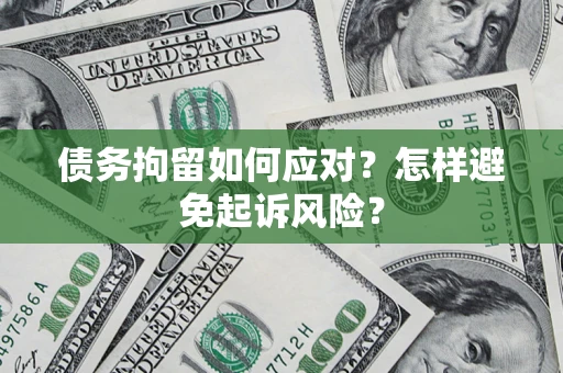 济南债务拘留如何应对？怎样避免起诉风险？