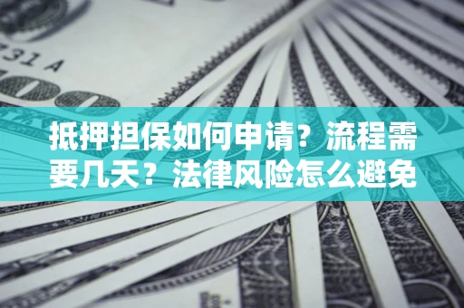 济南抵押担保如何申请？流程需要几天？法律风险怎么避免？避坑指南