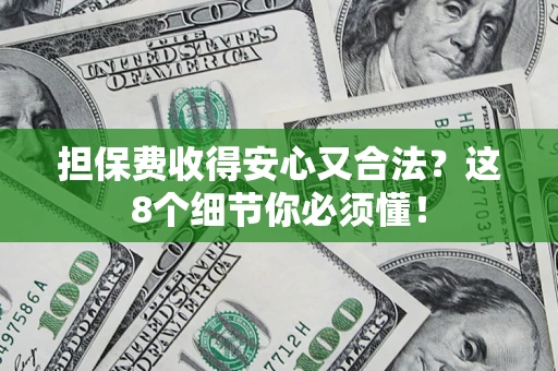 济南担保费收得安心又合法？这8个细节你必须懂！