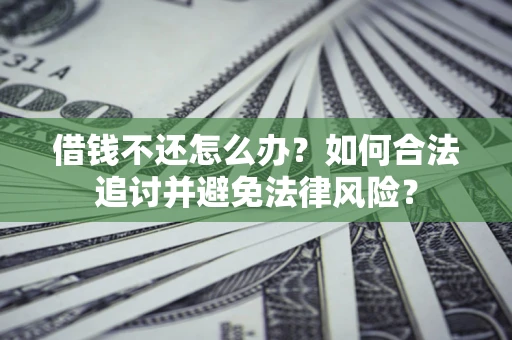 济南借钱不还怎么办？如何合法追讨并避免法律风险？