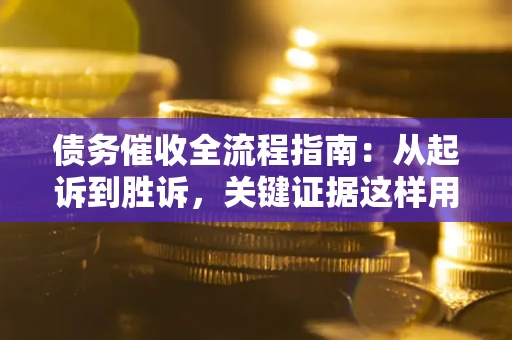 济南债务催收全流程指南：从起诉到胜诉，关键证据这样用