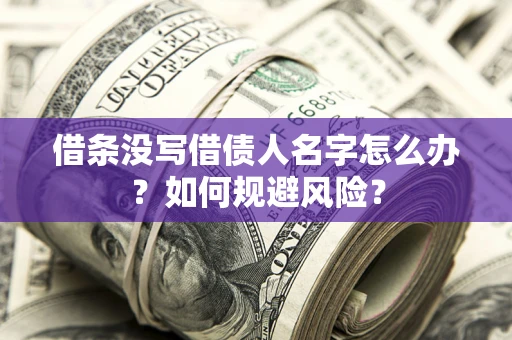 济南借条没写借债人名字怎么办？如何规避风险？