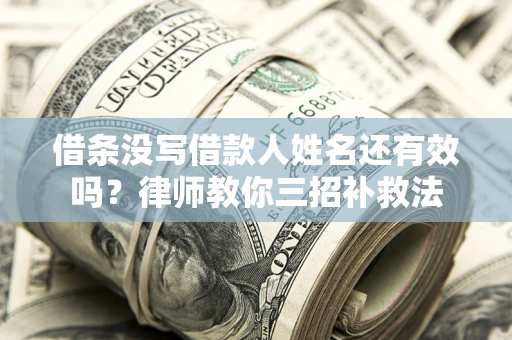 济南借条没写借款人姓名还有效吗？律师教你三招补救法