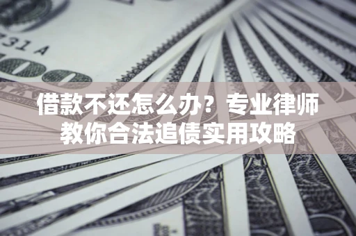 济南借款不还怎么办？专业律师教你合法追债实用攻略