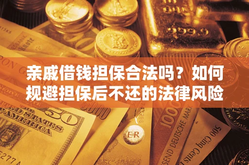 济南亲戚借钱担保合法吗？如何规避担保后不还的法律风险？