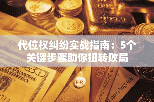 济南代位权纠纷实战指南：5个关键步骤助你扭转败局