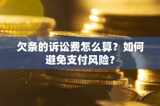 济南欠条的诉讼费怎么算？如何避免支付风险？