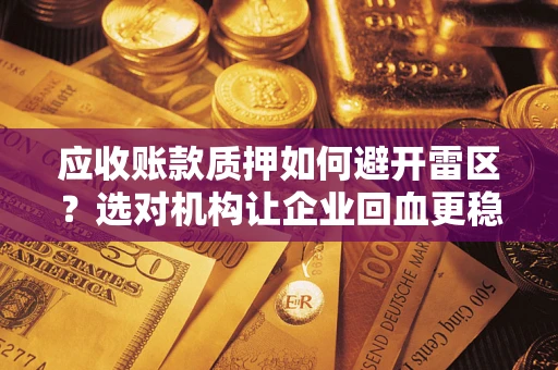 济南应收账款质押如何避开雷区？选对机构让企业回血更稳