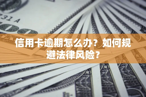 济南信用卡逾期怎么办？如何规避法律风险？