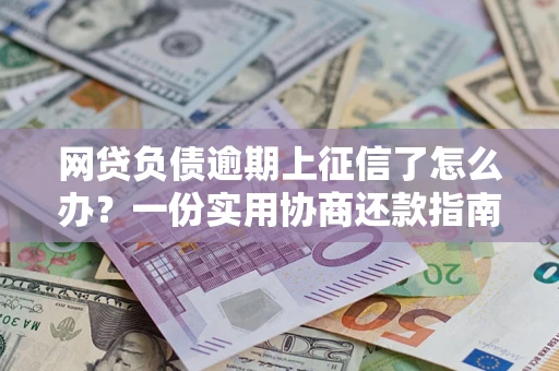济南网贷负债逾期上征信了怎么办？一份实用协商还款指南请收好