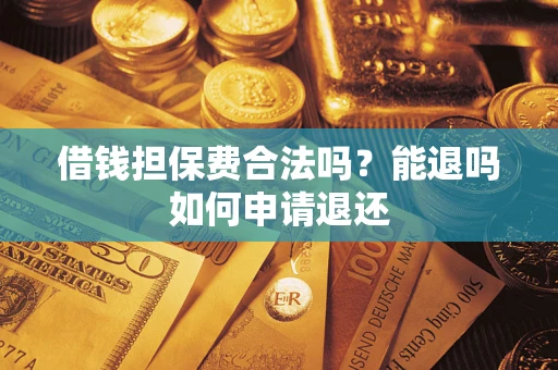 济南借钱担保费合法吗？能退吗如何申请退还