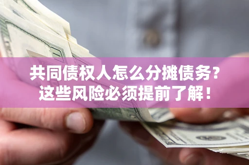 济南共同债权人怎么分摊债务？这些风险必须提前了解！