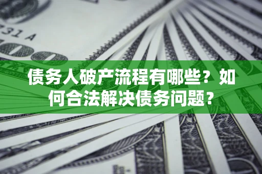 济南债务人破产流程有哪些？如何合法解决债务问题？