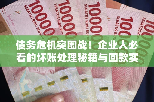 济南债务危机突围战！企业人必看的坏账处理秘籍与回款实战指南