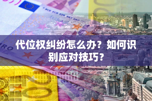 济南代位权纠纷怎么办？如何识别应对技巧？