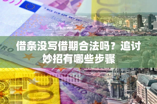 济南借条没写借期合法吗？追讨妙招有哪些步骤