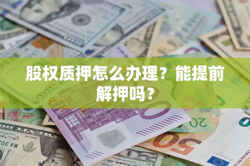 济南股权质押怎么办理？能提前解押吗？