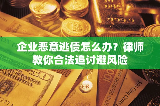 济南企业恶意逃债怎么办？律师教你合法追讨避风险