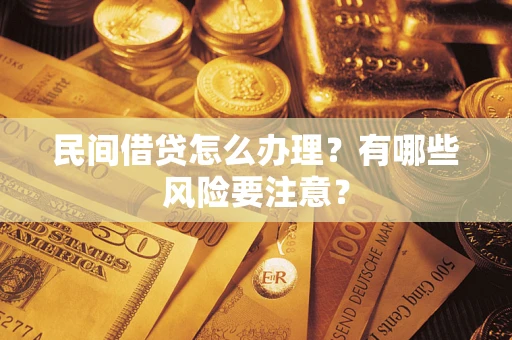 济南民间借贷怎么办理？有哪些风险要注意？