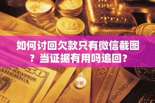 济南如何讨回欠款只有微信截图？当证据有用吗追回？