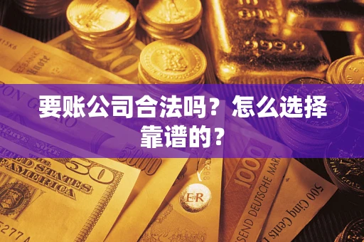 济南要账公司合法吗？怎么选择靠谱的？