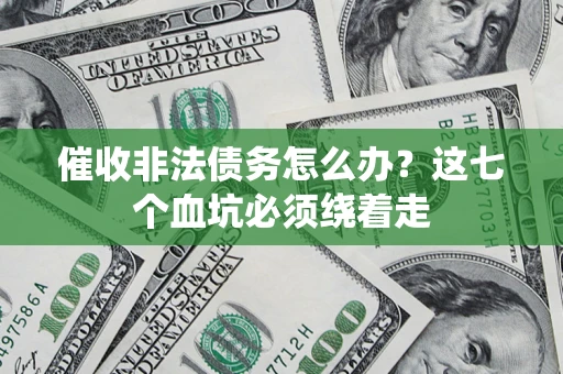 济南催收非法债务怎么办？这七个血坑必须绕着走
