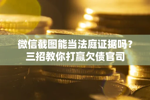 济南微信截图能当法庭证据吗？三招教你打赢欠债官司