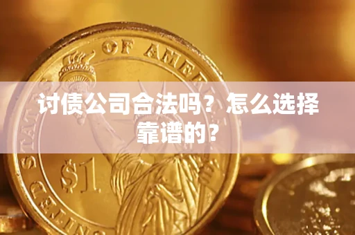 济南讨债公司合法吗？怎么选择靠谱的？