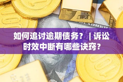 济南如何追讨逾期债务？ | 诉讼时效中断有哪些诀窍？
